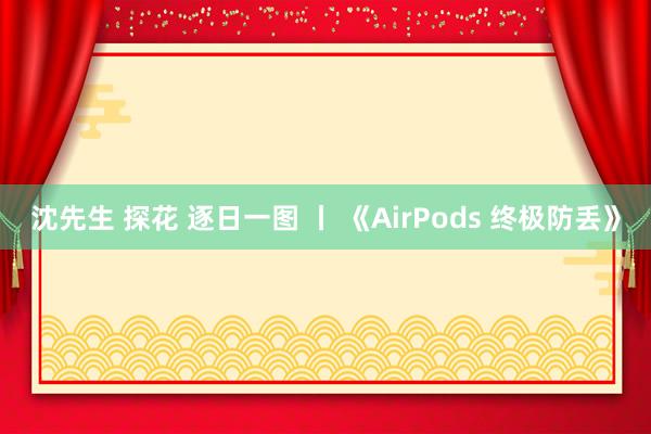 沈先生 探花 逐日一图 丨 《AirPods 终极防丢》